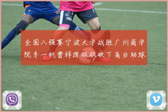 全国八强赛宁波大学战胜广州商学院李一帆曹梓烽双双砍下高分助球队晋级