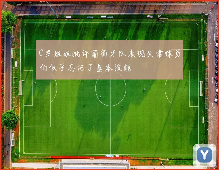C罗姐姐批评葡萄牙队表现失常球员们似乎忘记了基本技能