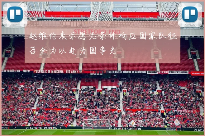 赵维伦表示愿无条件响应国家队征召全力以赴为国争光