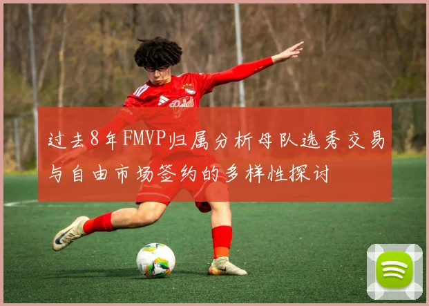 过去8年FMVP归属分析母队选秀交易与自由市场签约的多样性探讨