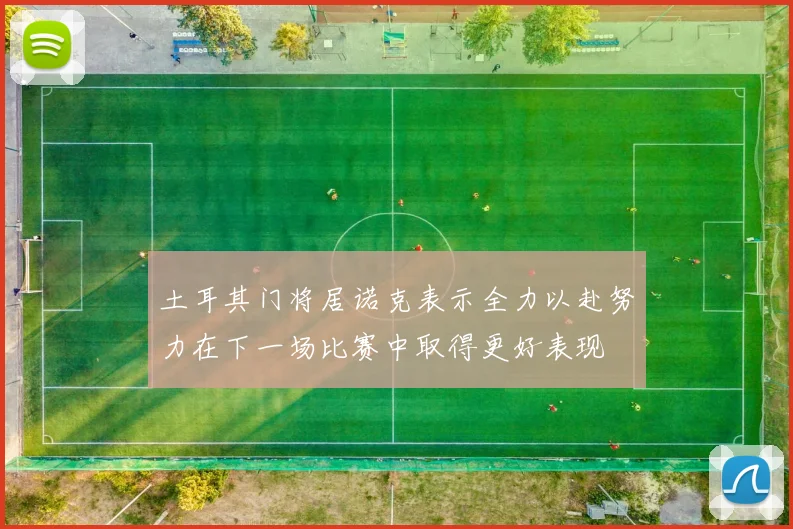 土耳其门将居诺克表示全力以赴努力在下一场比赛中取得更好表现
