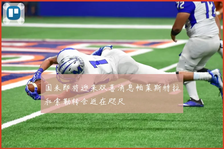 国米即将迎来双喜消息帕莱斯特拉和索勒转会近在咫尺