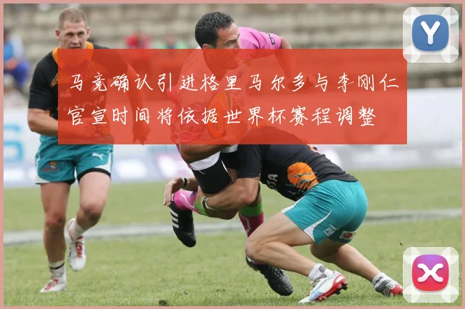 马竞确认引进格里马尔多与李刚仁官宣时间将依据世界杯赛程调整