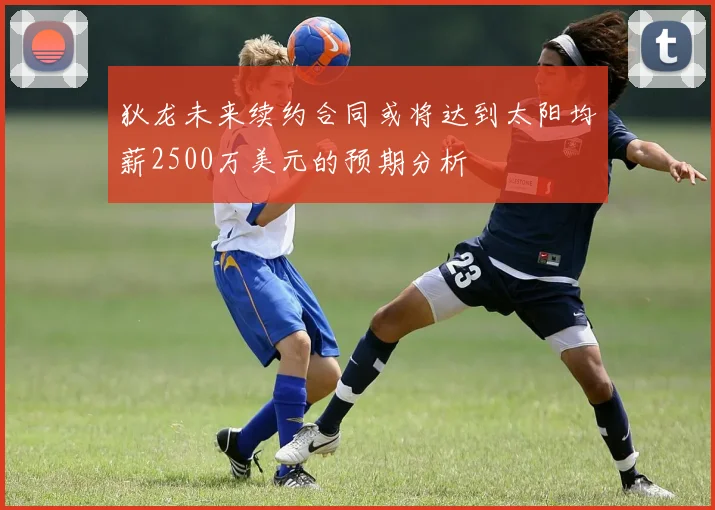 狄龙未来续约合同或将达到太阳均薪2500万美元的预期分析