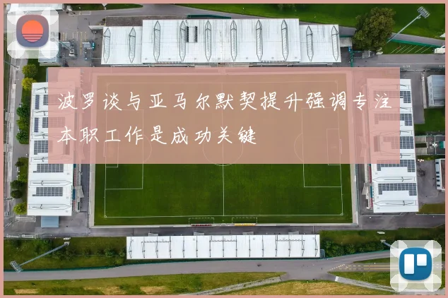 波罗谈与亚马尔默契提升强调专注本职工作是成功关键