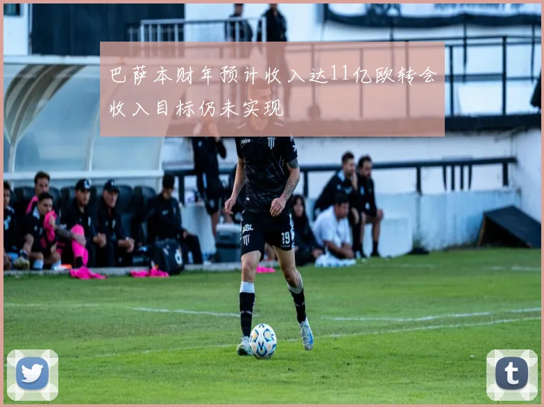 巴萨本财年预计收入达11亿欧转会收入目标仍未实现