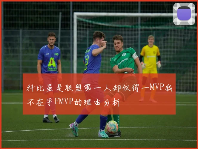 科比虽是联盟第一人却仅得一MVP我不在乎FMVP的理由分析